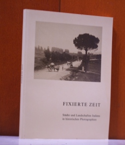   Fixierte Zeit. Stdte und Landschaften Italiens in historischen Photographien. Katalog zur Ausstellung zum Jubilumsjahr 