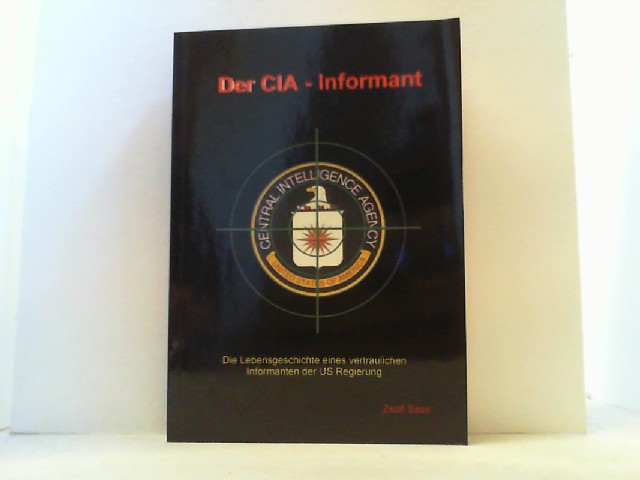 Der CIA-Informant. Die Lebensgeschichte eines vertraulichen Informanten der US-Regierung. - Sass, Zsolt,