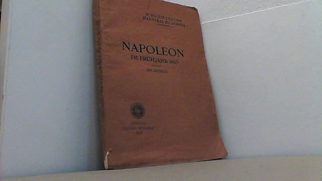 Napoleon im Frühjahr 1807 - Ein Zeitbild. - Dohna, Graf Hannibal zu,