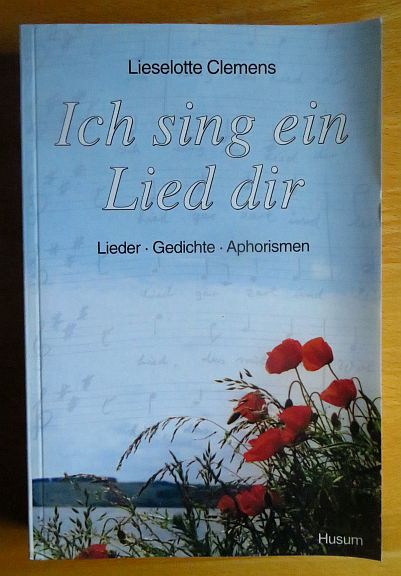 Clemens, Lieselotte:  Ich sing ein Lied dir : Lieder, Gedichte, Aphorismen. 