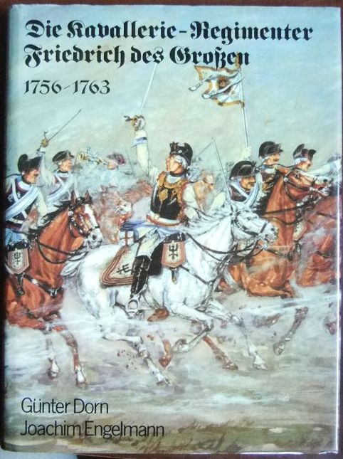 Dorn, Gnter und Joachim Engelmann:  Die Kavallerie-Regimenter Friedrich des Grossen 1756 - 1763. 