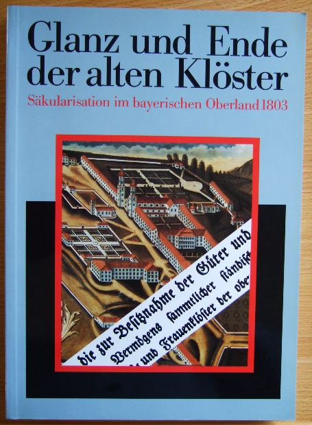 Kirmeier, Josef und Manfred Treml:  Glanz und Ende der alten Klster: Skularisation im bayerischen Oberland 1803 