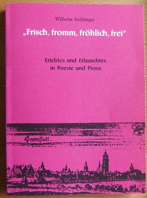 Sthlinger, Wilhelm:  Frisch, fromm, frhlich, frei - Erlebtes und Erlauschtes in Poesie und Prosa 