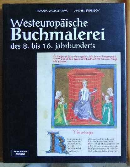 Voronova, Tamara  und Andrej Sterligov:  Westeuropäische Buchmalerei des 8. bis 16. Jahrhunderts 