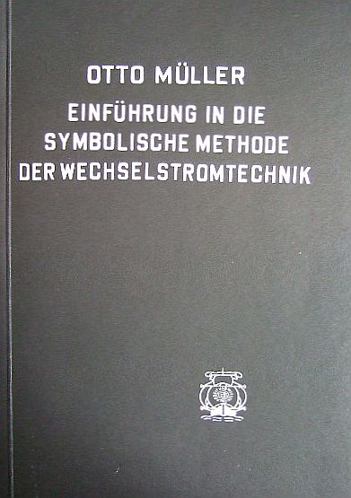 Mller, Otto:  Einfhrung in die symbolische Methode der Wechselstromtechnik : (Die komplexe Vektorrechng) ; Leitf. f. Studierende d. Elektrotechnik. 
