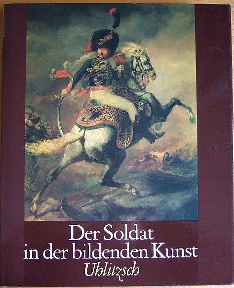 Uhlitzsch, Joachim:  Der Soldat in der bildenden Kunst : 15. - 20. Jh. 