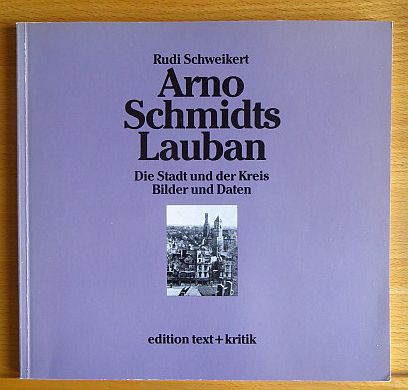 Schweikert, Rudi:  Arno Schmidts Lauban. Die Stadt und der Kreis - Bilder und Daten 