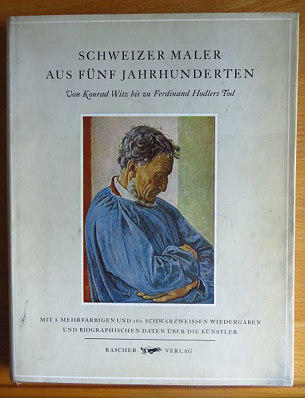 Rascher, Max:  Schweizer Maler aus fnf Jahrhunderten : Von Konrad Witz bis zu Ferdinand Hodlers Tod. 