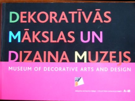 Dekorativas Makslas un Dizaina Muzejs/ Museum of decorative arts and design. : Krajuma Katalogs / Collection catalogue. Part 1: A-M.