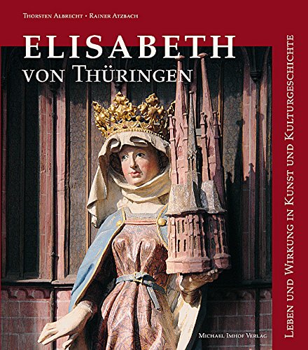 Elisabeth von Thüringen : Leben und Wirkung in Kunst und Kulturgeschichte.