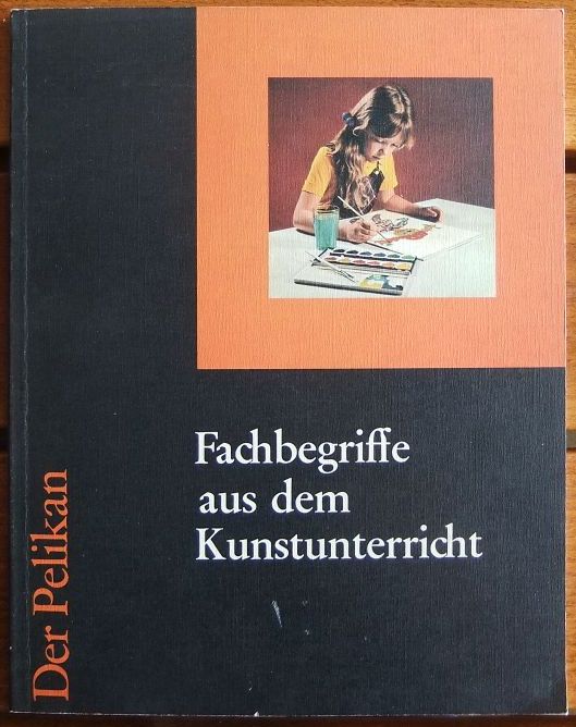 Fachbegriffe aus dem Kunstunterricht : der Pelikan. Schriftl.: Georg F. Schorer