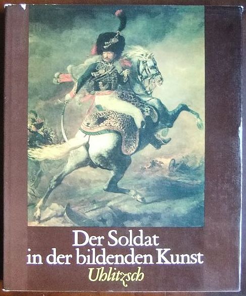 Uhlitzsch, Joachim:  Der Soldat in der bildenden Kunst : 15. - 20. Jh. 