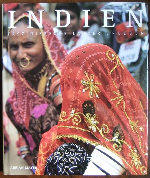 Indien. : Text Adrian Mayer. Landkt. Arabella Lazzarin. Übers.: Barbara Knesl / Faszinierende Länder erleben - Mayer, Adrian und Barbara Knesl