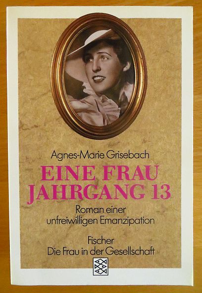 Grisebach, Agnes-Marie:  Eine Frau Jahrgang 13 : Roman einer unfreiwilligen Emanzipation. 