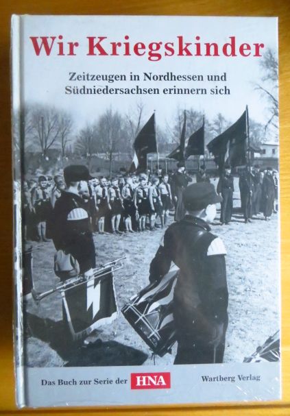   Wir Kriegskinder - Zeitzeugen in Nordhessen und Sdniedersachsen erinnern sich ; das Buch zur Serie der HNA 