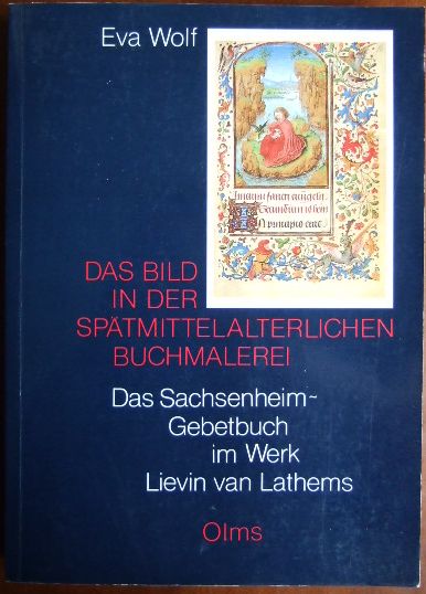 Das Bild in der spätmittelalterlichen Buchmalerei. Das Sachsenheim-Gebetbuch im Werk Lievin van Lathems.