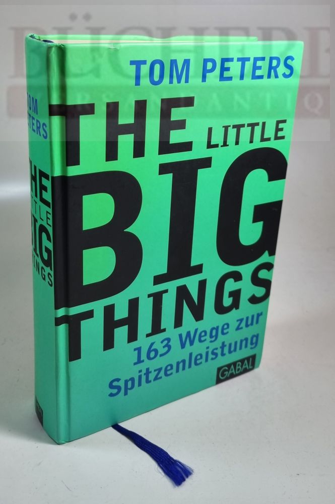 The Little BIG Things 163 Wege zur Spitzenleistung. Aus dem Amerikanischen von Nikolas Bertheau - Peters, Tom