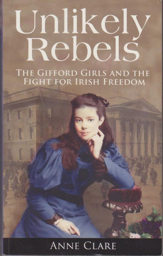 Unlikely Rebels: The Gifford Girls and the Fight for Irish Freedom.  New - Clare, Anne and Ann Clare