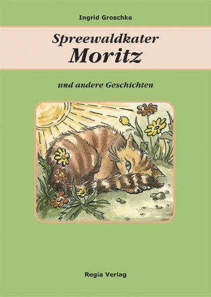 Spreewaldkater Moritz und andere Geschichten / Ingrid Groschke  1., Aufl. - Groschke, Ingrid, Ingrid Groschke  und Ingrid Groschke