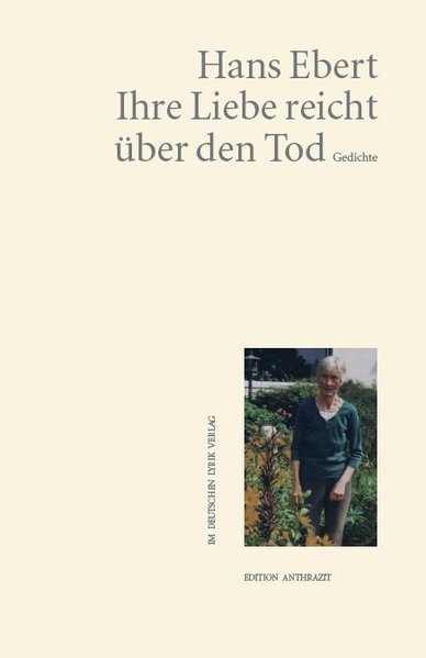 Ihre Liebe reicht über den Tod : Gedichte / Hans Ebert / Edition Anthrazit im Deutschen Lyrik-Verlag Gedichte Orig.-Ausg., 1. Aufl. - Ebert, Hans