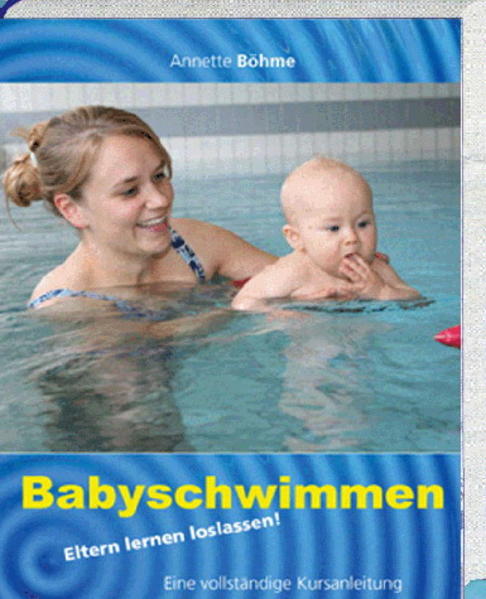 Babyschwimmen : Eltern lernen loslassen! ; eine vollständige Kursanleitung / Annette Böhme Eltern lernen loslassen - Böhme, Annette, Andreas Zeiner  und Ina Kaupat