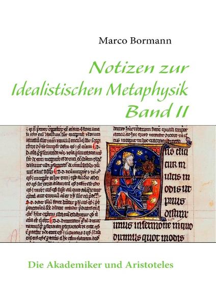 Notizen zur Idealistischen Metaphysik Band II: Band II - Die Akademiker und Aristoteles Band II - Die Akademiker und Aristoteles - Bormann, Marco