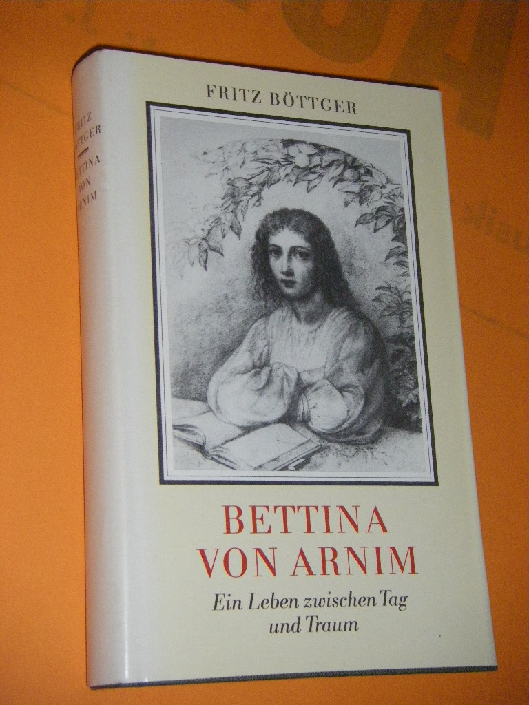 Bettina von Arnim. Ein Leben zwischen Tag und Traum - Böttger, Fritz