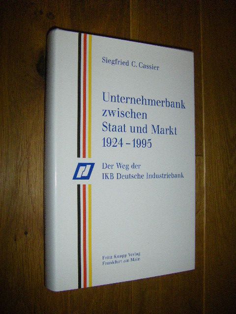 Unternehmerbank zwischen Staat und Markt 1924 - 1995. Der Weg der IKB Deutsche Industriebank AG  Erste Auflage - Cassier, Siegfried C.