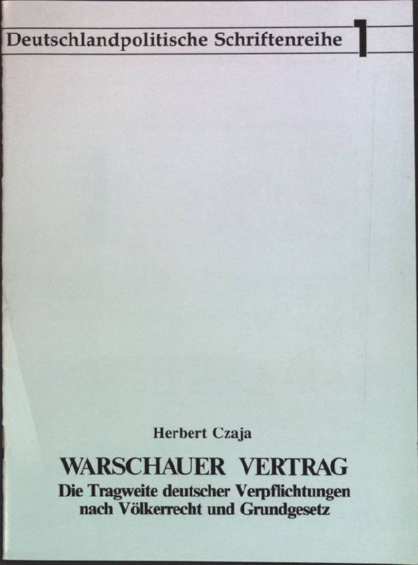 Warschauer Vertrag: Die Tragweite deutscher Verpflichtungen nach Völkerrecht und Grundgesetz; Deutschlandpolitische Schriftenreihe Heft 1; - Czaja, Herbert