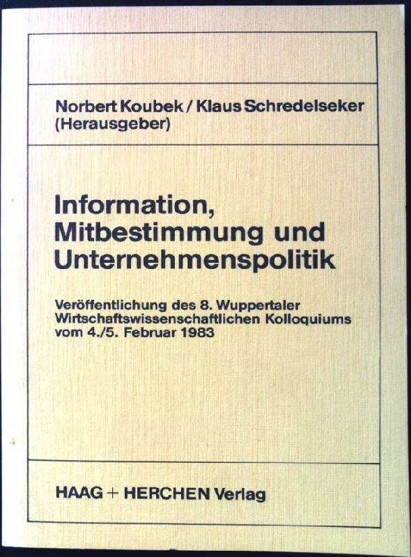 Information, Mitbestimmung und Unternehmenspolitik : Veröffentlichung d. 8. Wuppertaler Wirtschaftswiss. Kolloquiums vom 4./5. Februar 1983. - Koubek, Norbert [Hrsg.] und Klaus Schredelseker