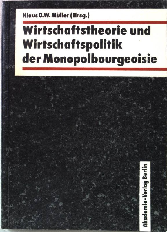 Wirtschaftstheorie und Wirtschaftspolitik der Monopolbourgeoisie. Schriften des Zentralinstituts für Wirtschaftswissenschaften ; Nr. 22 - Müller, Klaus O. W. [Hrsg.] und Manfred [Mitverf.] Braun