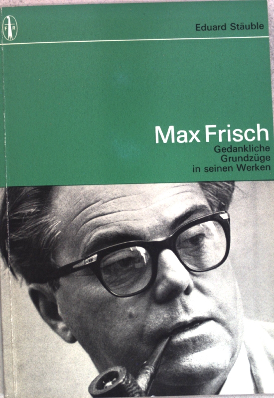 Max Frisch : Gedankliche Grundzüge in seinen Werken; mit biograph. u. bibliograph. Angaben.  3., erw. Aufl., 8. - 10. Tsd. - Stäuble, Eduard