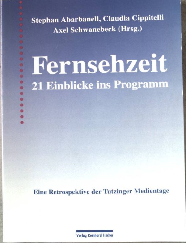Fernsehzeit : 21 Einblicke ins Programm ; [eine Retrospektive der Tutzinger Medientage]. - Abarbanell, Stephan (Hrsg.)