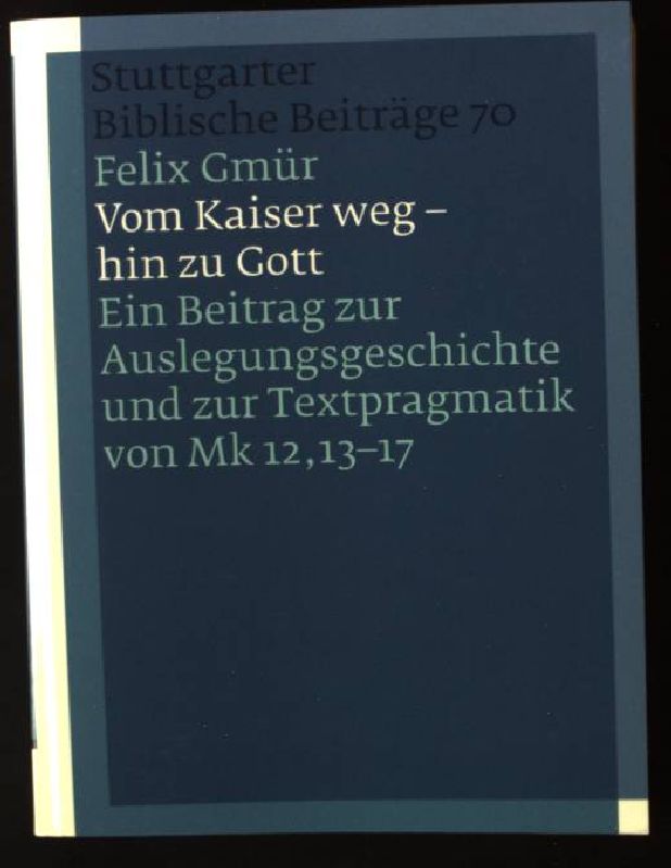 Vom Kaiser weg - hin zu Gott : ein Beitrag zur Auslegungsgeschichte und zur Textpragmatik von Mk 12,13-17. Stuttgarter biblische Beiträge ; 70 - Gmür, Felix