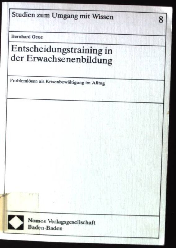Entscheidungstraining in der Erwachsenenbildung : Problemlösen als Krisenbewältigung im Alltag. Studien zum Umgang mit Wissen ; Bd. 8 1. Aufl. - Geue, Bernhard