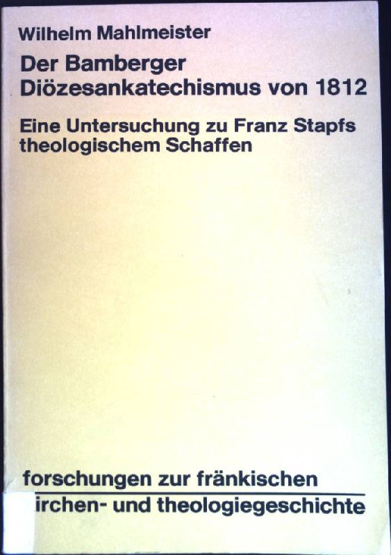 Der Bamberger Diozesankatechismus von 1812: E. Unters. zu Franz Stapfs theol. Schaffen (Forschungen zur frankischen Kirchen- und Theologiegeschichte) (German Edition)