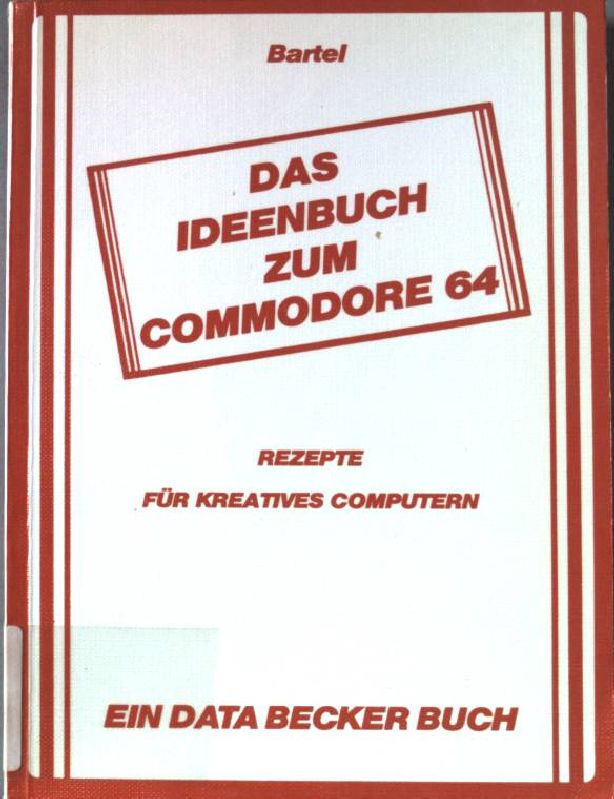 Das Ideenbuch zum Commodore 64 : Rezepte für kreatives computern. Ein Data-Becker-Buch. - Bartel, Rainer
