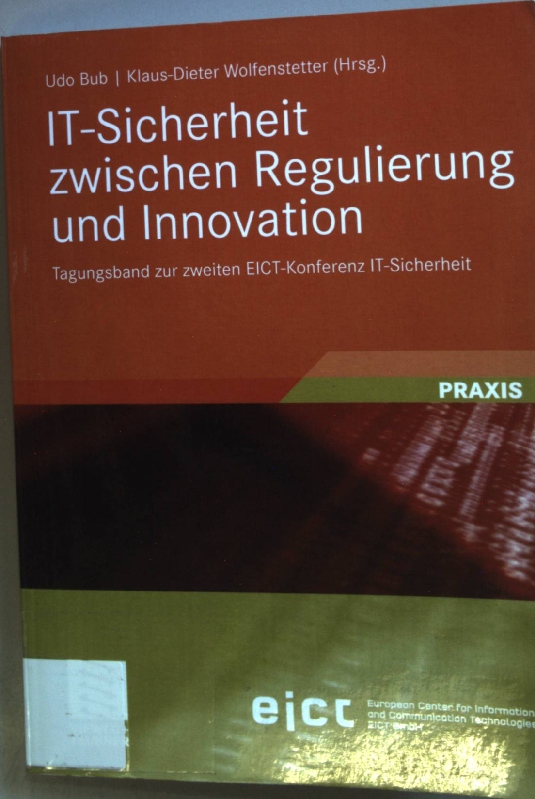 IT-Sicherheit Zwischen Regulierung und Innovation: Tagungsband zur zweiten EICT-Konferenz IT-Sicherheit. - Bub, Udo und Klaus-Dieter Wolfenstetter