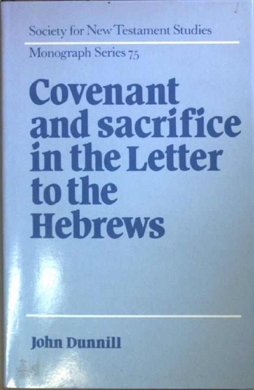 Covenant and Sacrifice in the Letter to the Hebrews. Society for New Testament Studies Monograph Series, Band 75; - Dunnill, John