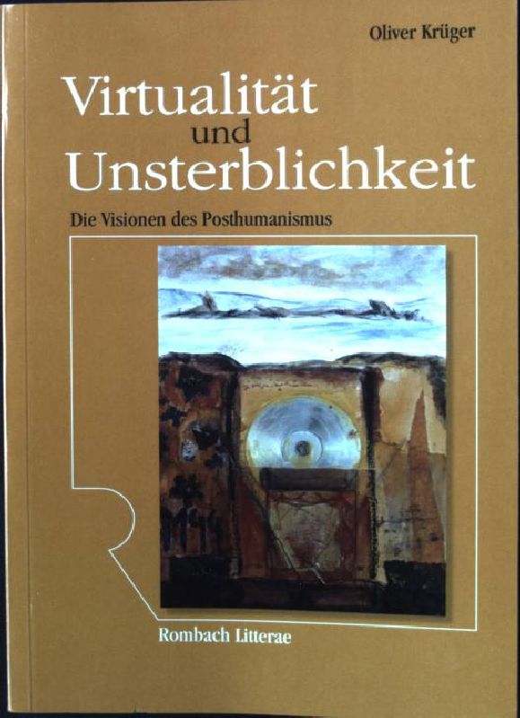 Virtualität und Unsterblichkeit : die Visionen des Posthumanismus. Rombach Wissenschaften / Reihe Litterae ; Bd. 123 1. Aufl. - Krüger, Oliver