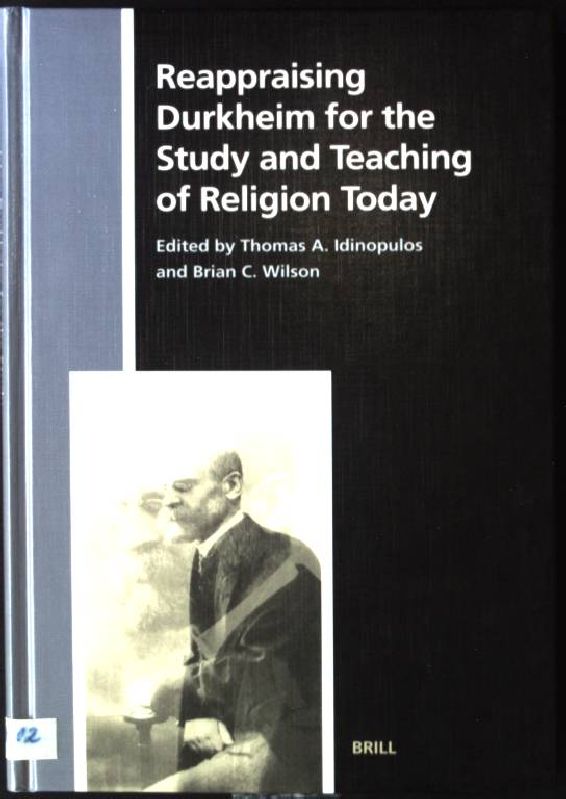 Reappraising Durkheim for the Study and Teaching of Religion Today Numen Book Series, Studies in the History of Religions, Volume XCII - Idinopulos, Thoms A. and Brian C. Wilson