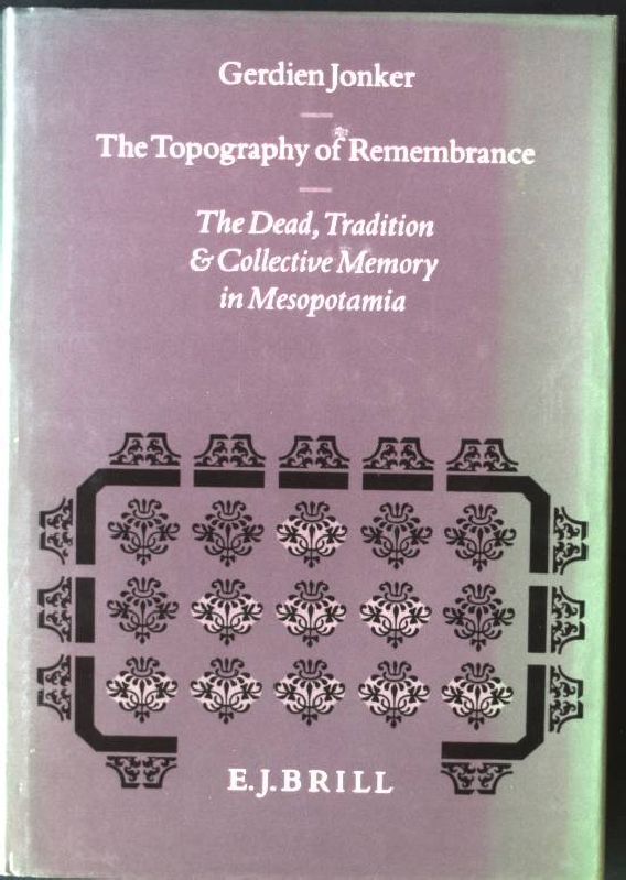 The Topography of Remembrance: The Dead, Tradition and Collective Memory in Mesopotamia Studies in the History of Religions, Volume LXVIII - Jonker, Gerdien