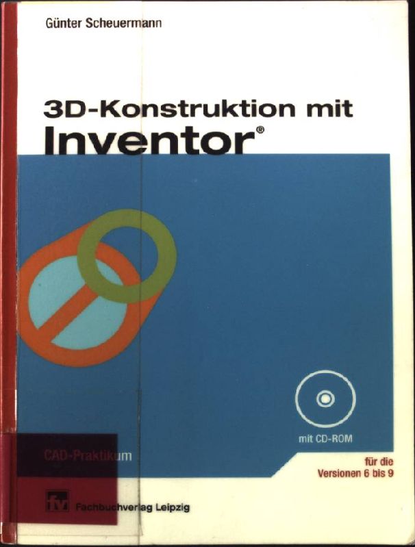 3D-Konstruktion mit Inventor für die Versionen 6 bis 9 ; mit einer CD-ROM. CAD-Praktikum - Scheuermann, Günter