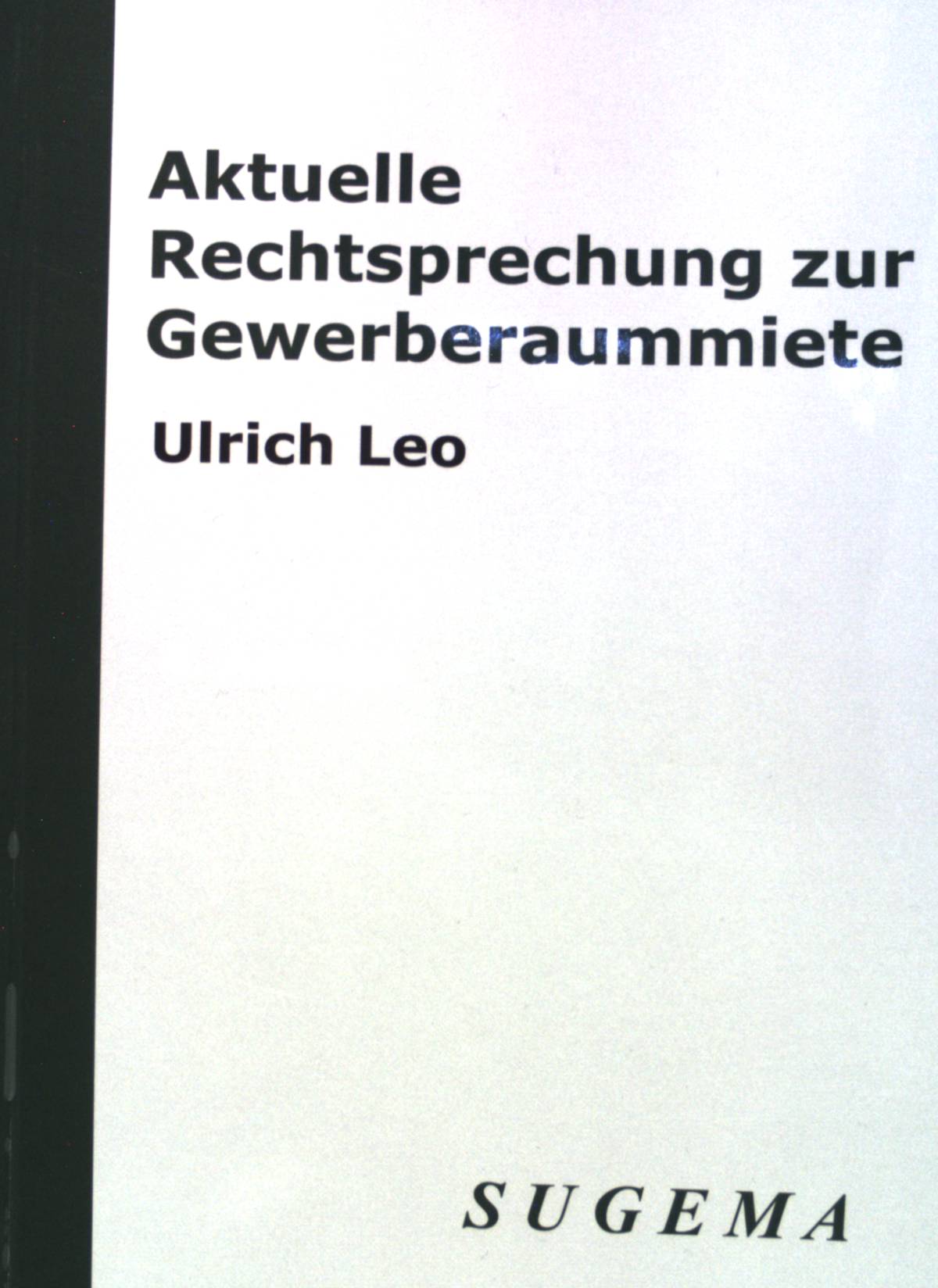 Aktuelle Rechtsprechung zur Gewerberaummiete. Ulrich Leo ; Nima Ghassemi-Tabar. SUGEMA 4. Aufl. - Leo, Ulrich und Nima Ghassemi-Tabar