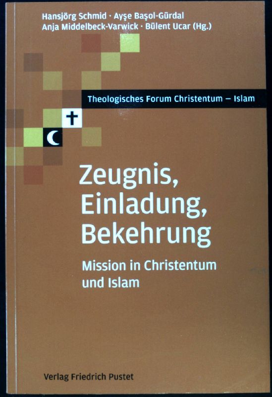 Zeugnis, Einladung, Bekehrung : Mission in Christentum und Islam. Theologisches Forum Christentum - Islam; - Schmid, Hansjörg, Ayse Basol-Gürdal Anja Middelbeck-Varwick u. a.