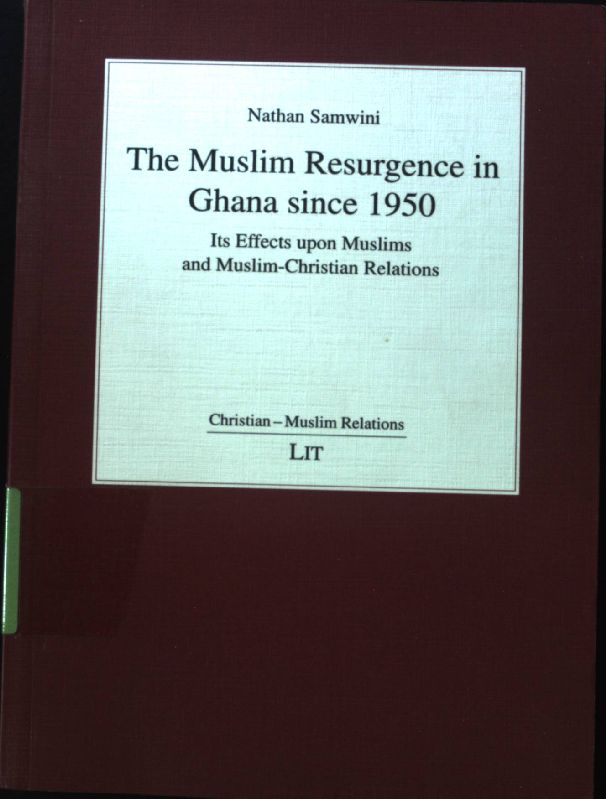The Muslim resurgence in Ghana since 1950 : its effects upon Muslims and Muslim-Christian relations. Christentum und Islam im Dialog ; Bd. 7; - Samwini, Nathan