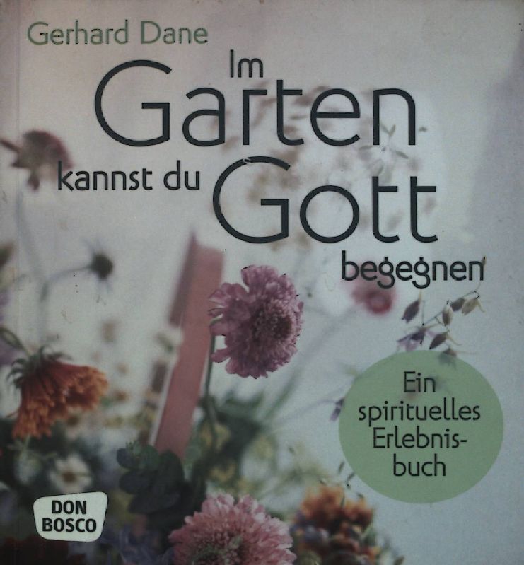 Im Garten kannst du Gott begegnen : ein spirituelles Erlebnisbuch.  1. Aufl. - Dane, Gerhard