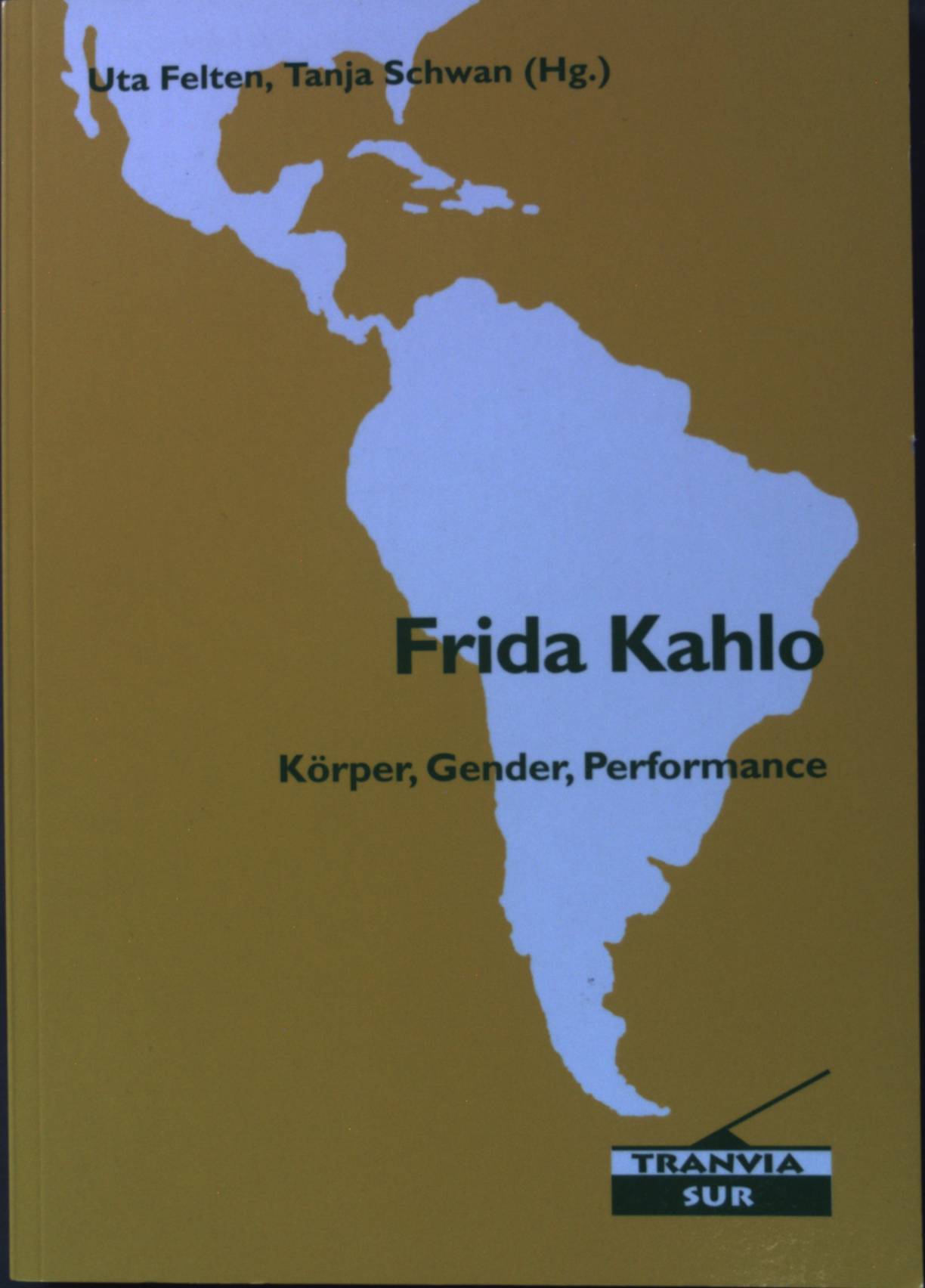 Frida Kahlo: Körper, Gender, Performance. Tranvía sur ; Bd. 18 1. Auflage; - Felten, Uta