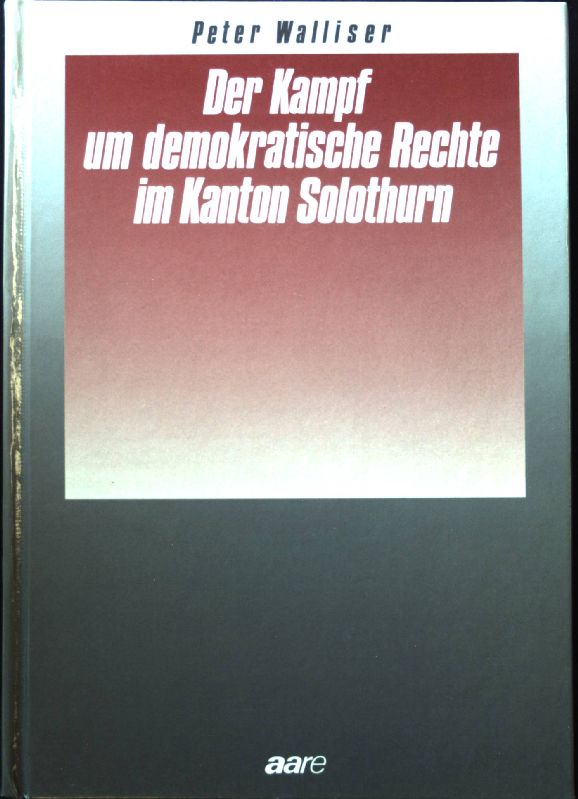 Der Kampf um demokratische Rechte im Kanton Solothurn : dargestellt anhand der Biographien von Josef und Otto Walliser. - Walliser, Peter