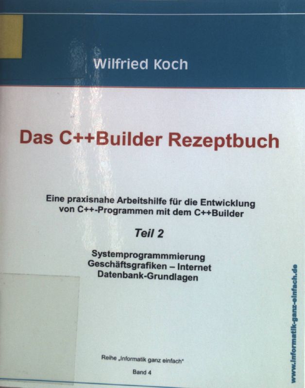 Das C++ Builder Rezeptbuch - TEIL 2 : Eine praxisnahe Arbeitshilfe für die Entwicklung von C++ -Programmen mit dem C++Builder und Turbo C++. - Koch, Wilfried
